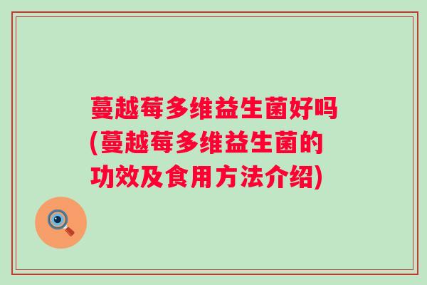 蔓越莓多维益生菌好吗(蔓越莓多维益生菌的功效及食用方法介绍)