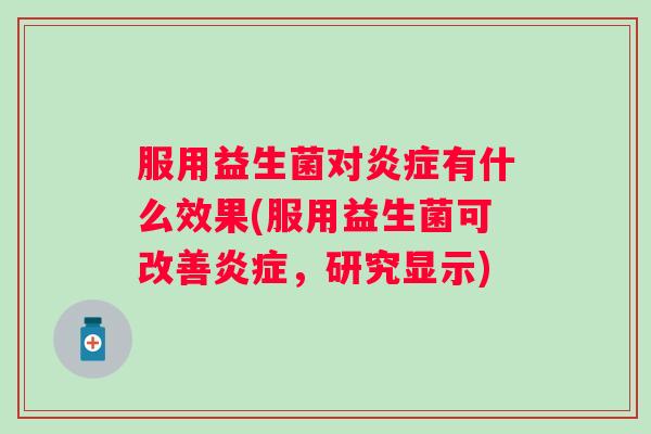 服用益生菌对炎症有什么效果(服用益生菌可改善炎症，研究显示)