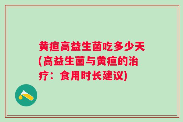 黄疸高益生菌吃多少天(高益生菌与黄疸的治疗：食用时长建议)
