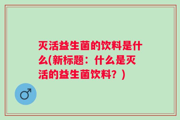 灭活益生菌的饮料是什么(新标题：什么是灭活的益生菌饮料？)