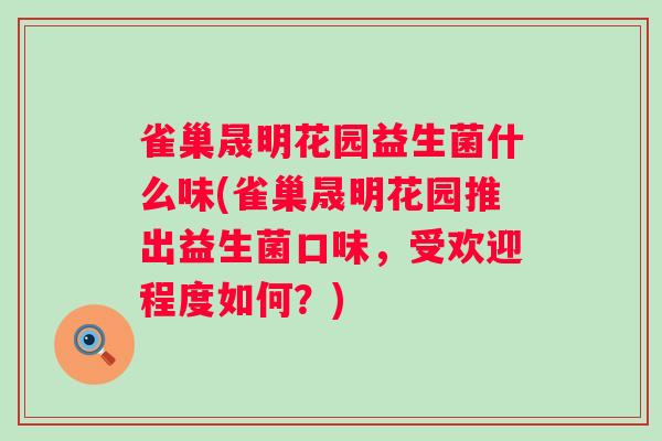 雀巢晟明花园益生菌什么味(雀巢晟明花园推出益生菌口味，受欢迎程度如何？)