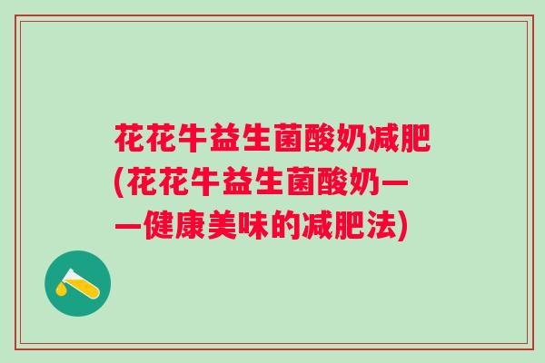 花花牛益生菌酸奶(花花牛益生菌酸奶——健康美味的法) 花花牛益生菌酸奶(花花牛益生菌酸奶——健康美味的法)