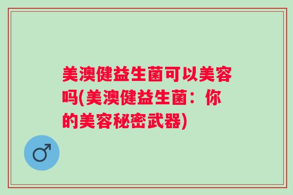 美澳健益生菌可以美容吗(美澳健益生菌：你的美容秘密武器)