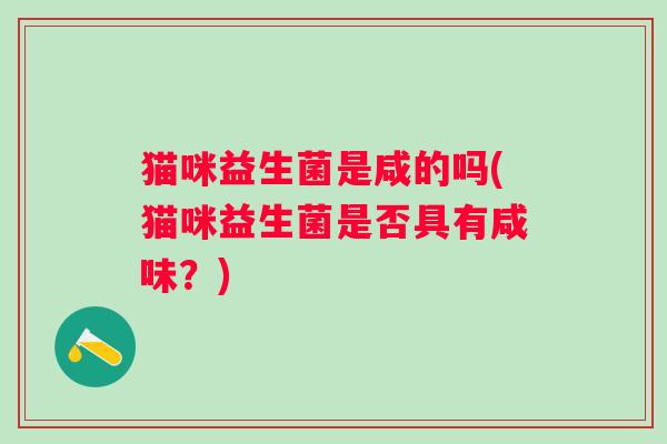 猫咪益生菌是咸的吗(猫咪益生菌是否具有咸味？)