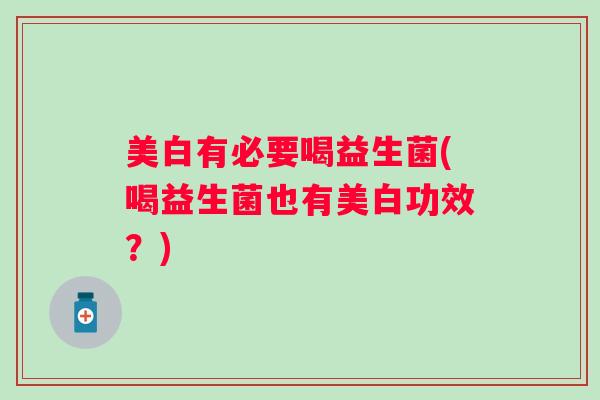 美白有必要喝益生菌(喝益生菌也有美白功效？)