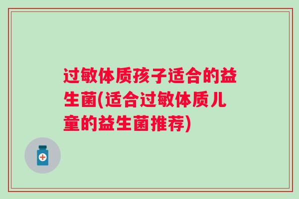 体质孩子适合的益生菌(适合体质儿童的益生菌推荐)