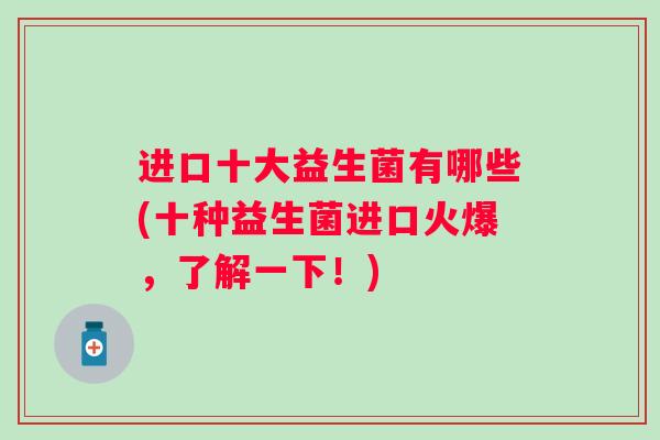 进口十大益生菌有哪些(十种益生菌进口火爆，了解一下！)