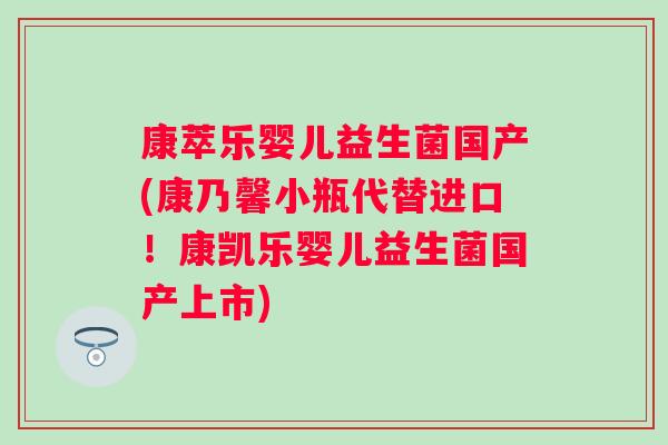 康萃乐婴儿益生菌国产(康乃馨小瓶代替进口！康凯乐婴儿益生菌国产上市)