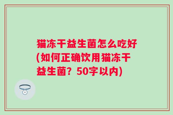 猫冻干益生菌怎么吃好(如何正确饮用猫冻干益生菌？