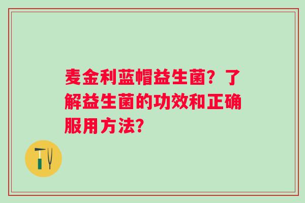麦金利蓝帽益生菌？了解益生菌的功效和正确服用方法？