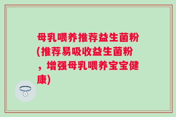 母乳喂养推荐益生菌粉(推荐易吸收益生菌粉，增强母乳喂养宝宝健康)