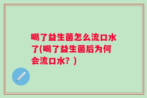 喝了益生菌怎么流口水了(喝了益生菌后为何会流口水？)