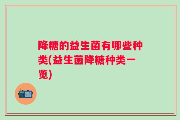 降糖的益生菌有哪些种类(益生菌降糖种类一览)