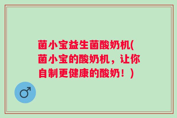菌小宝益生菌酸奶机(菌小宝的酸奶机，让你自制更健康的酸奶！)