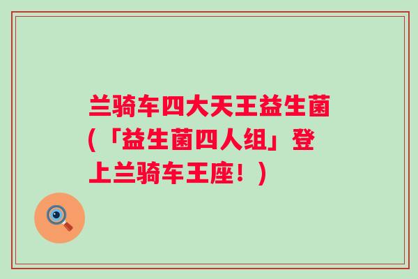 兰骑车四大天王益生菌(「益生菌四人组」登上兰骑车王座！)