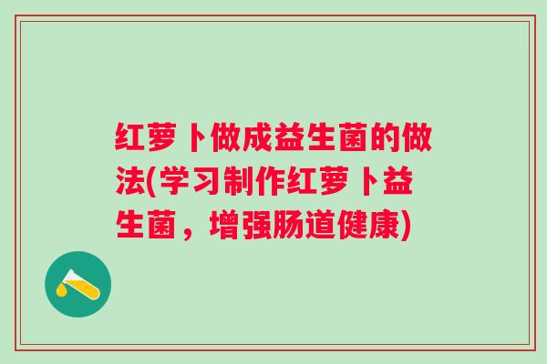 红萝卜做成益生菌的做法(学习制作红萝卜益生菌，增强肠道健康)