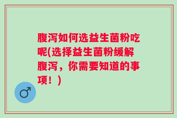 腹泻如何选益生菌粉吃呢(选择益生菌粉缓解腹泻，你需要知道的事项！)