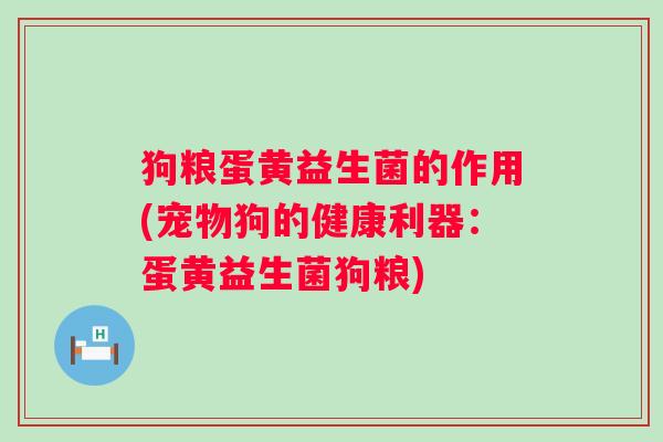 狗粮蛋黄益生菌的作用(宠物狗的健康利器：蛋黄益生菌狗粮)