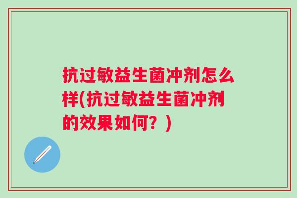 抗过敏益生菌冲剂怎么样(抗过敏益生菌冲剂的效果如何？)