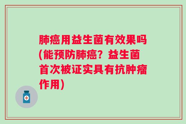 肺癌用益生菌有效果吗(能预防肺癌？益生菌首次被证实具有抗肿瘤作用)