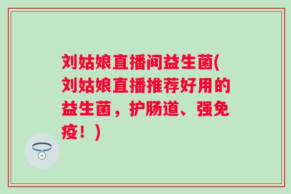 刘姑娘直播间益生菌(刘姑娘直播推荐好用的益生菌，护肠道、强免疫！)