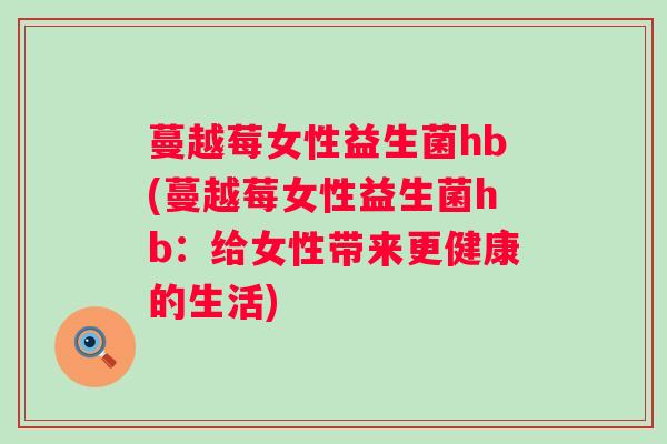 蔓越莓女性益生菌hb(蔓越莓女性益生菌hb：给女性带来更健康的生活)