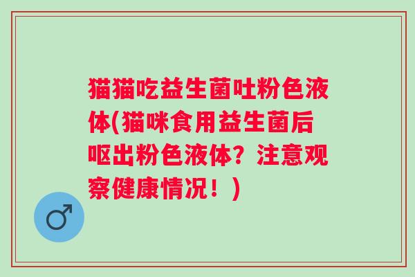 猫猫吃益生菌吐粉色液体(猫咪食用益生菌后呕出粉色液体？注意观察健康情况！)