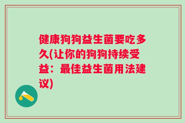 健康狗狗益生菌要吃多久(让你的狗狗持续受益:佳益生菌用法建议) 健康狗狗益生菌要吃多久(让你的狗狗持续受益:佳益生菌用法建议)