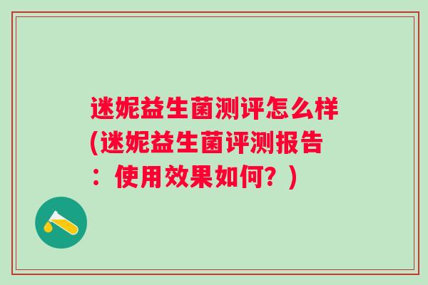 迷妮益生菌测评怎么样(迷妮益生菌评测报告：使用效果如何？)