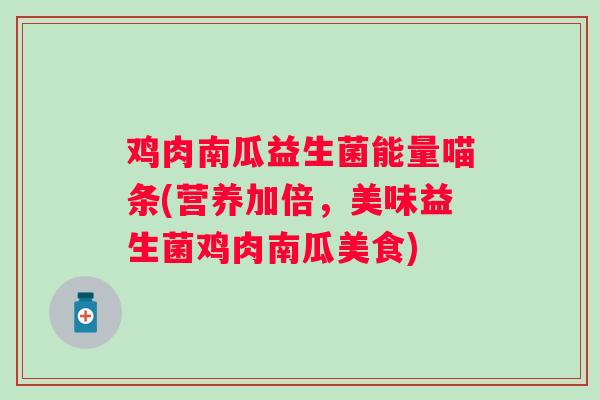 鸡肉南瓜益生菌能量喵条(营养加倍，美味益生菌鸡肉南瓜美食)