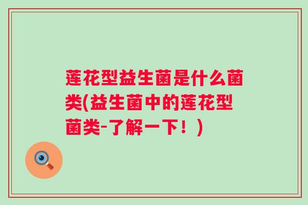 莲花型益生菌是什么菌类(益生菌中的莲花型菌类-了解一下！)
