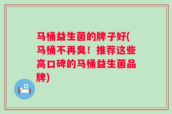 马桶益生菌的牌子好(马桶不再臭！推荐这些高口碑的马桶益生菌品牌)