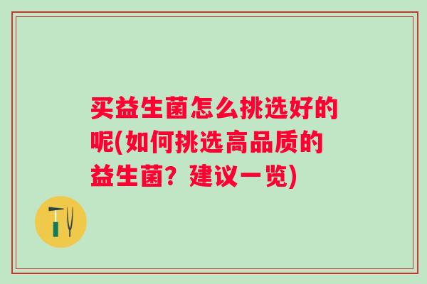 买益生菌怎么挑选好的呢(如何挑选高品质的益生菌？建议一览)