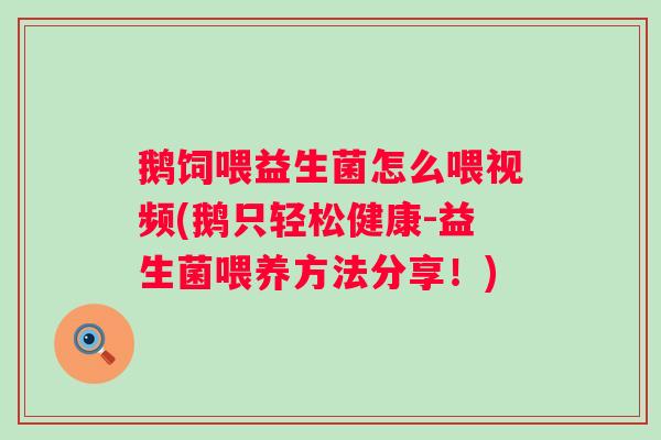 鹅饲喂益生菌怎么喂视频(鹅只轻松健康-益生菌喂养方法分享!) 鹅饲喂益生菌怎么喂视频(鹅只轻松健康-益生菌喂养方法分享!)
