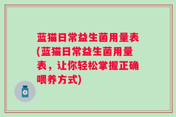 蓝猫日常益生菌用量表(蓝猫日常益生菌用量表，让你轻松掌握正确喂养方式)