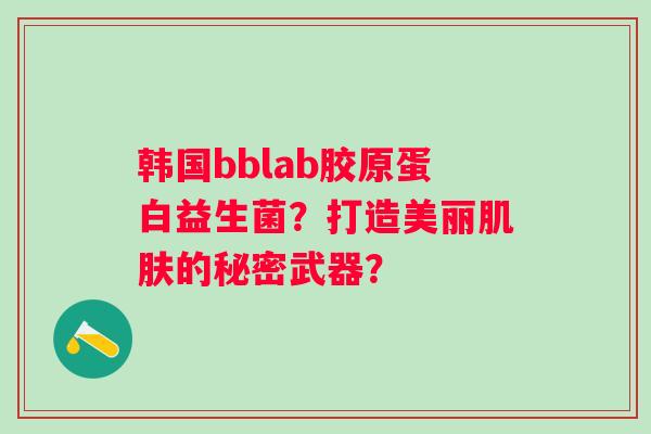 韩国bblab胶原蛋白益生菌?打造美丽的秘密武器? 韩国bblab胶原蛋白益生菌?打造美丽的秘密武器?