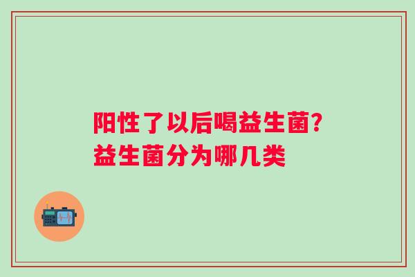 阳性了以后喝益生菌?益生菌分为哪几类 阳性了以后喝益生菌?益生菌分为哪几类