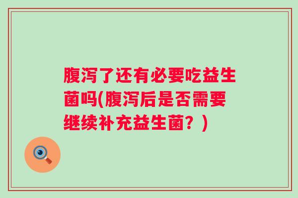 了还有必要吃益生菌吗(后是否需要继续补充益生菌？)
