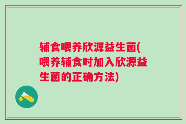 辅食喂养欣源益生菌(喂养辅食时加入欣源益生菌的正确方法)