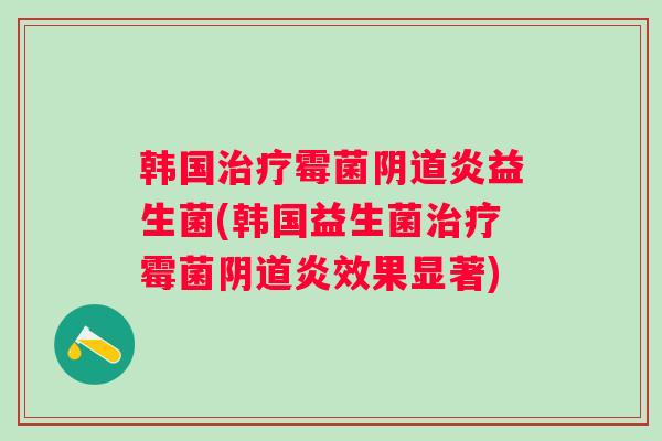 韩国霉菌炎益生菌(韩国益生菌霉菌炎效果显著) 韩国霉菌炎益生菌(韩国益生菌霉菌炎效果显著)