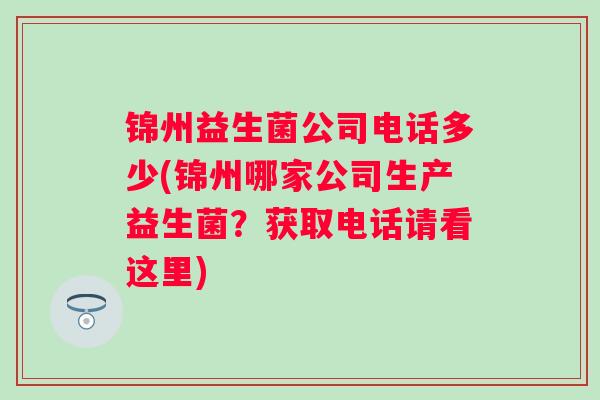 锦州益生菌公司电话多少(锦州哪家公司生产益生菌？获取电话请看这里)