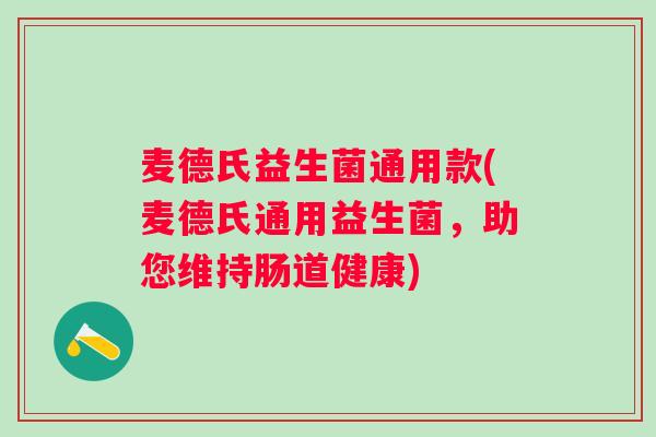 麦德氏益生菌通用款(麦德氏通用益生菌,助您维持肠道健康) 麦德氏益生菌通用款(麦德氏通用益生菌,助您维持肠道健康)