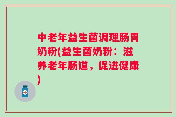中老年益生菌调理肠胃奶粉(益生菌奶粉：滋养老年肠道，促进健康)
