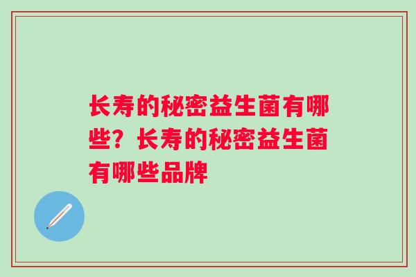 长寿的秘密益生菌有哪些?长寿的秘密益生菌有哪些品牌 长寿的秘密益生菌有哪些?长寿的秘密益生菌有哪些品牌