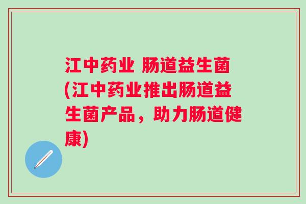 江业 肠道益生菌(江业推出肠道益生菌产品，助力肠道健康)
