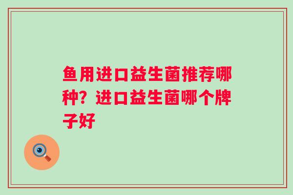 鱼用进口益生菌推荐哪种?进口益生菌哪个牌子好 鱼用进口益生菌推荐哪种?进口益生菌哪个牌子好