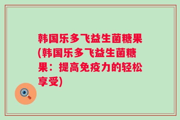 韩国乐多飞益生菌糖果(韩国乐多飞益生菌糖果:提高力的轻松享受) 韩国乐多飞益生菌糖果(韩国乐多飞益生菌糖果:提高力的轻松享受)