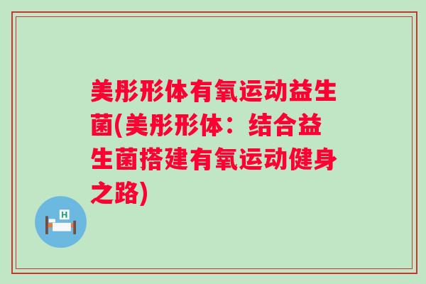 美彤形体有氧运动益生菌(美彤形体：结合益生菌搭建有氧运动健身之路)