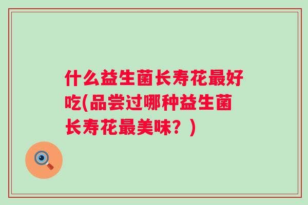 什么益生菌长寿花好吃(品尝过哪种益生菌长寿花美味？)