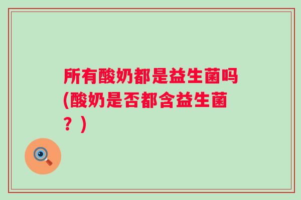 所有酸奶都是益生菌吗(酸奶是否都含益生菌？)